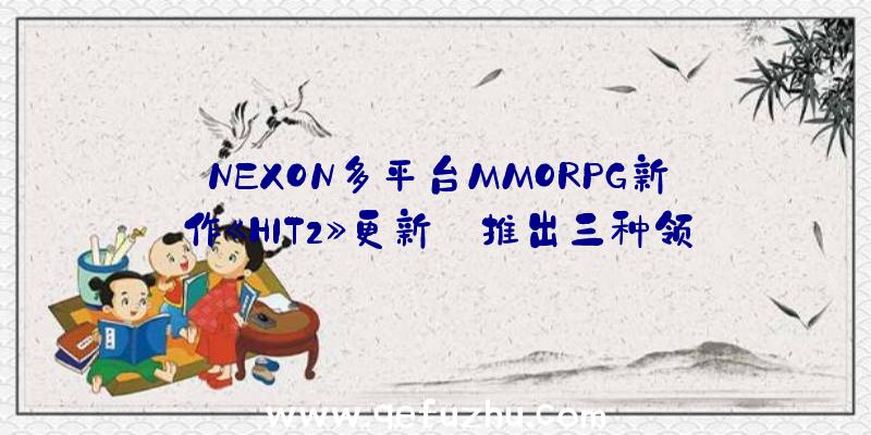 NEXON多平台MMORPG新作《HIT2》更新